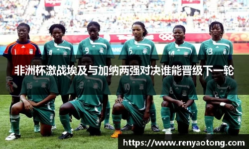 非洲杯激战埃及与加纳两强对决谁能晋级下一轮