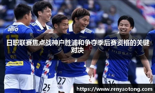 日职联赛焦点战神户胜浦和争夺季后赛资格的关键对决