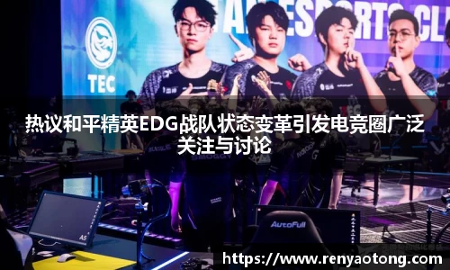 热议和平精英EDG战队状态变革引发电竞圈广泛关注与讨论