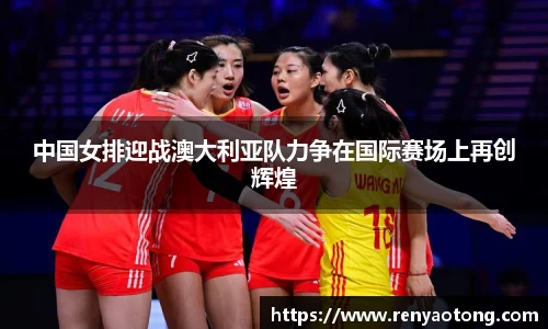 中国女排迎战澳大利亚队力争在国际赛场上再创辉煌