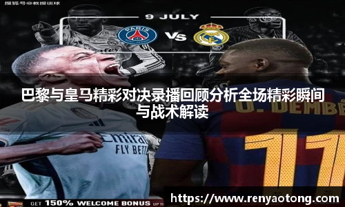 巴黎与皇马精彩对决录播回顾分析全场精彩瞬间与战术解读