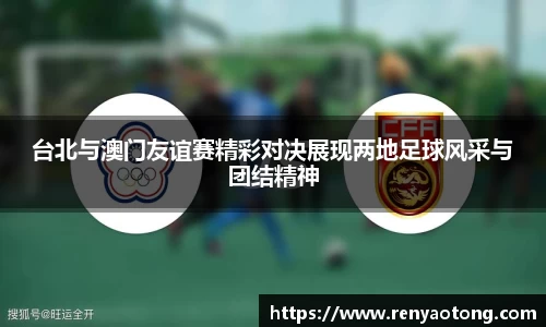 台北与澳门友谊赛精彩对决展现两地足球风采与团结精神